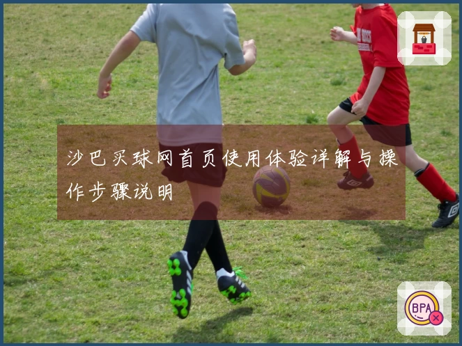 沙巴买球网首页使用体验详解与操作步骤说明