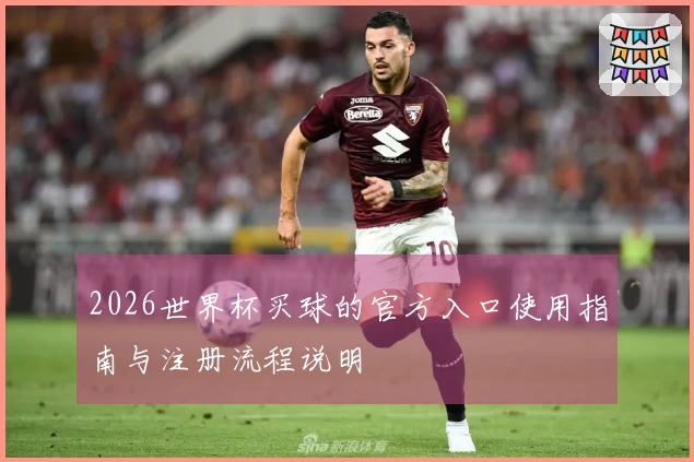 2026世界杯买球的官方入口使用指南与注册流程说明