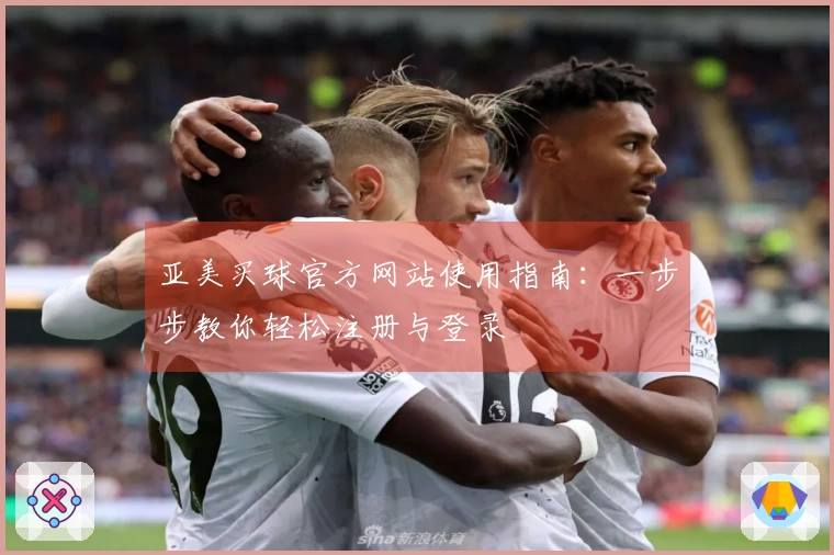 亚美买球官方网站使用指南：一步步教你轻松注册与登录