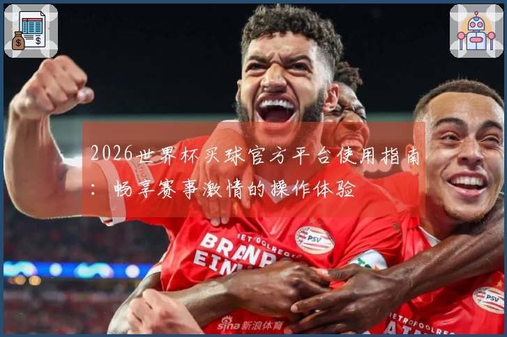 2026世界杯买球官方平台使用指南：畅享赛事激情的操作体验
