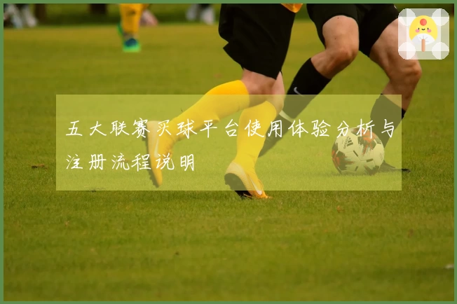 五大联赛买球平台使用体验分析与注册流程说明